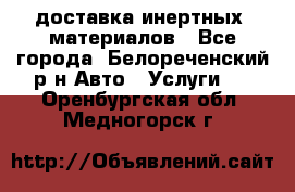 доставка инертных  материалов - Все города, Белореченский р-н Авто » Услуги   . Оренбургская обл.,Медногорск г.